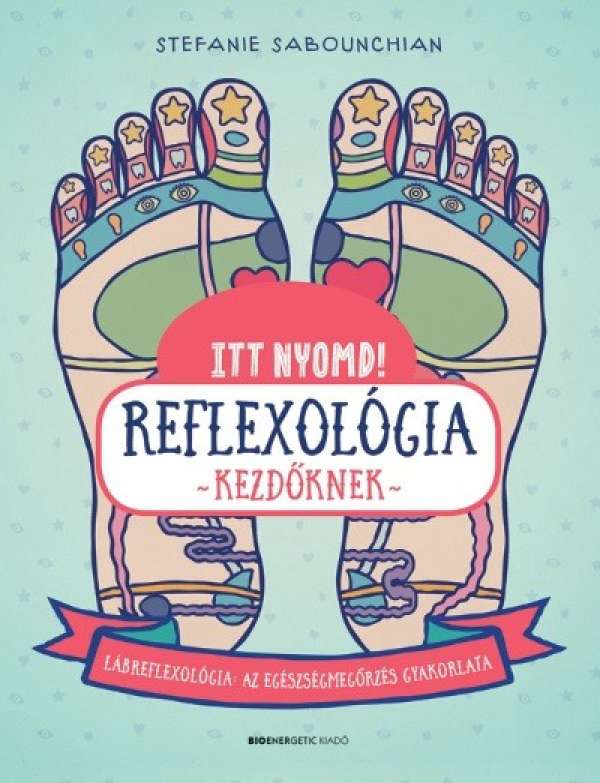 Itt nyomd! Reflexológia kezdőknek - Lábrefrexológia: az egészségmegőrzés gyakorlata