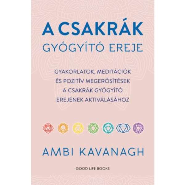 A csakrák gyógyító ereje - Gyakorlatok, meditációk és pozitív megerősítések a csakrák gyógyító erejének aktiválásához