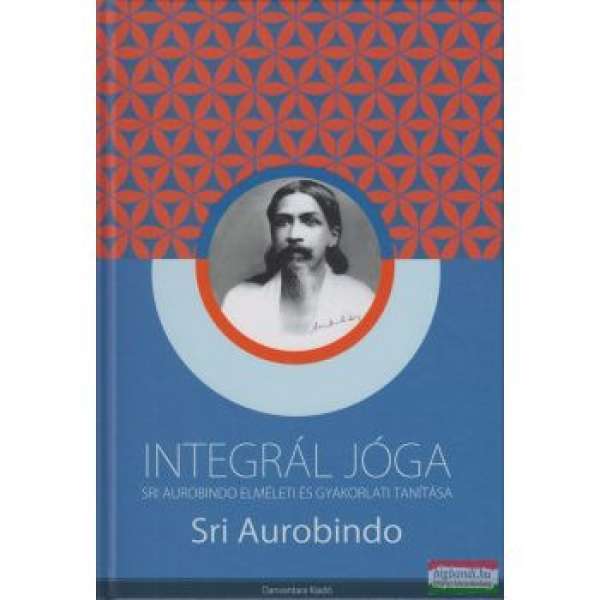INTEGRÁL JÓGA /SRI AUROBINDO ELMÉLETI ÉS GYAKORLATI TANÍTÁSA