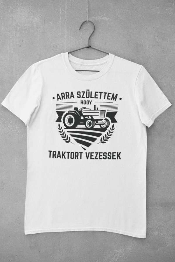Arra születtem, hogy traktoros legyek fehér póló